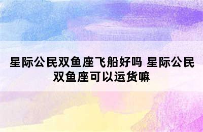 星际公民双鱼座飞船好吗 星际公民双鱼座可以运货嘛